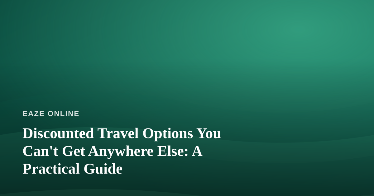 Discounted Travel Options You Can’t Get Anywhere Else: A Practical Guide