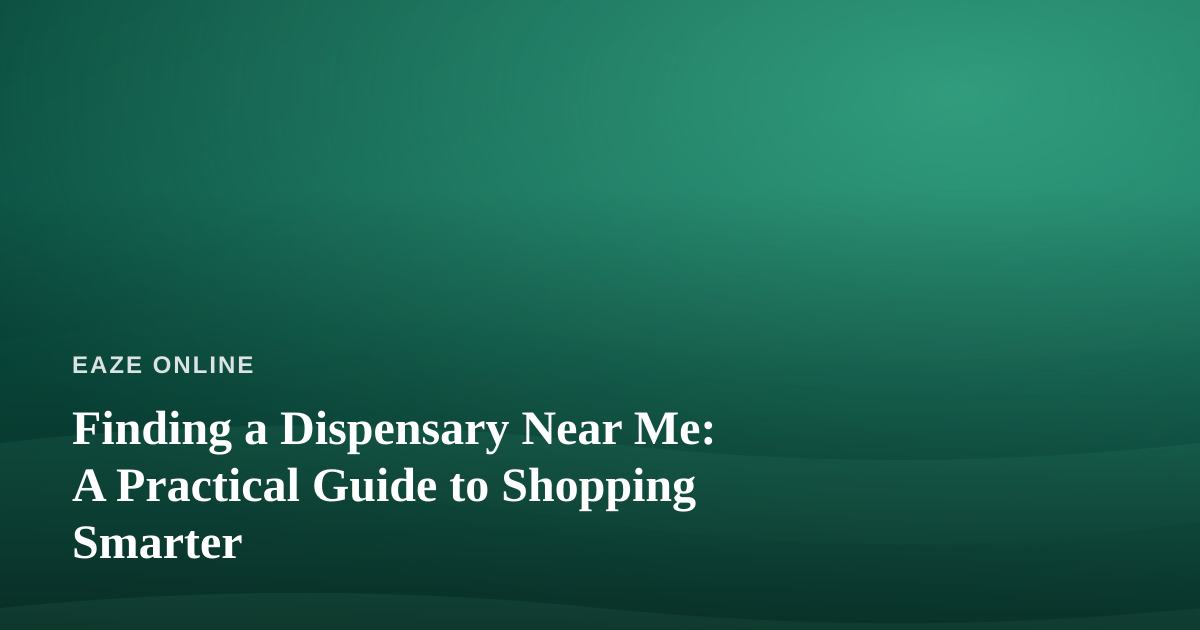 Finding a Dispensary Near Me: A Practical Guide to Shopping Smarter
