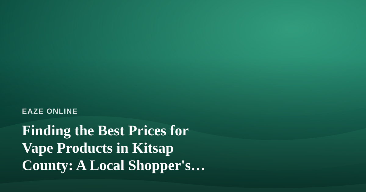 Finding the Best Prices for Vape Products in Kitsap County: A Local Shopper’s Guide