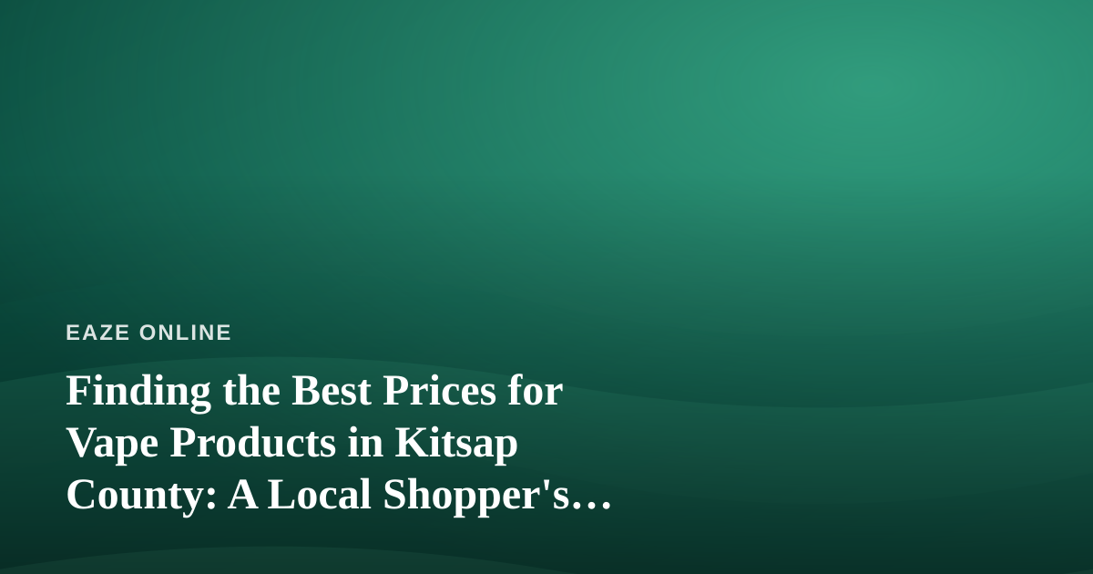 Finding the Best Prices for Vape Products in Kitsap County: A Local Shopper’s Guide