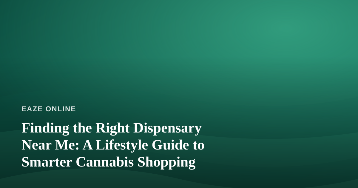 Finding the Right Dispensary Near Me: A Lifestyle Guide to Smarter Cannabis Shopping