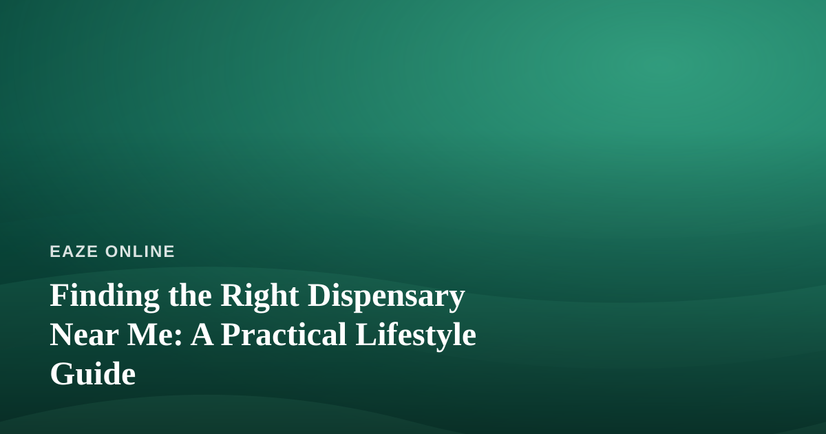 Finding the Right Dispensary Near Me: A Practical Lifestyle Guide