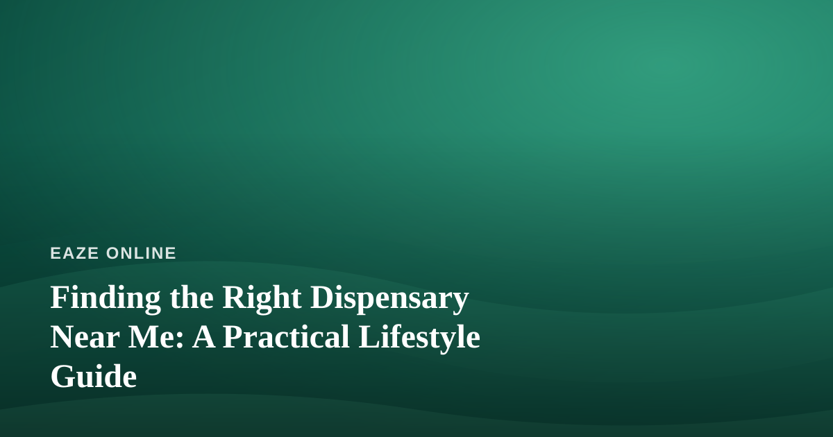 Finding the Right Dispensary Near Me: A Practical Lifestyle Guide