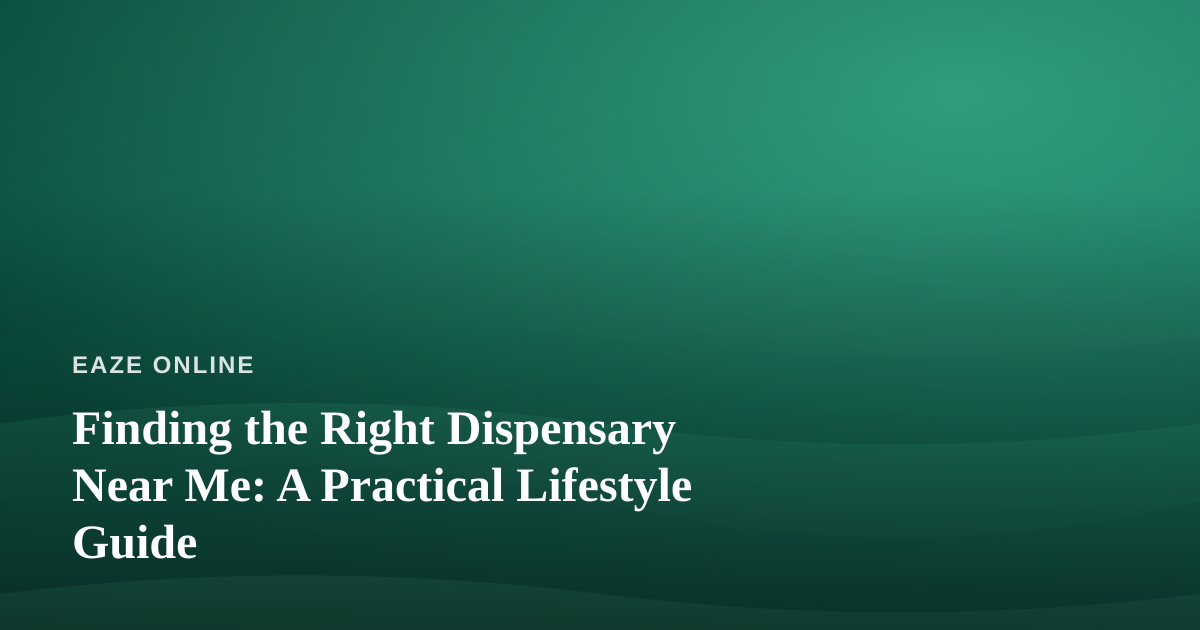 Finding the Right Dispensary Near Me: A Practical Lifestyle Guide