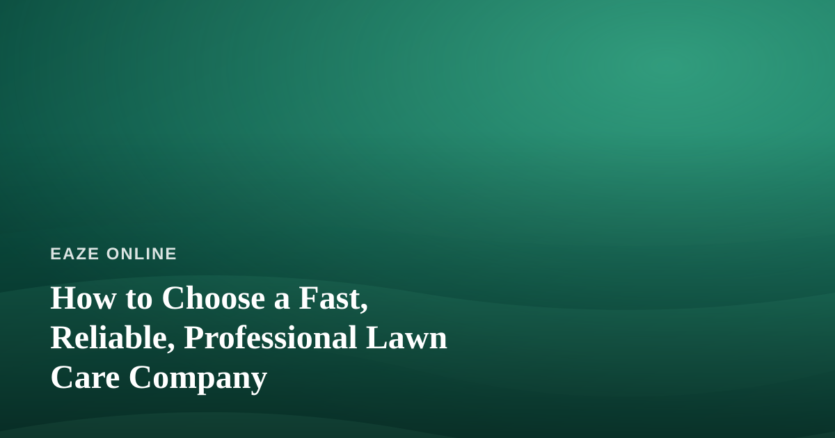 How to Choose a Fast, Reliable, Professional Lawn Care Company