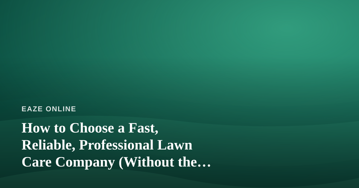 How to Choose a Fast, Reliable, Professional Lawn Care Company (Without the Regret)