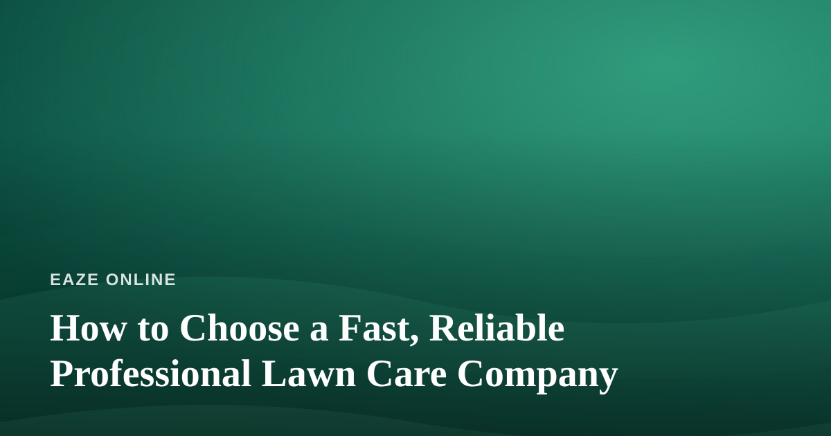 How to Choose a Fast, Reliable Professional Lawn Care Company