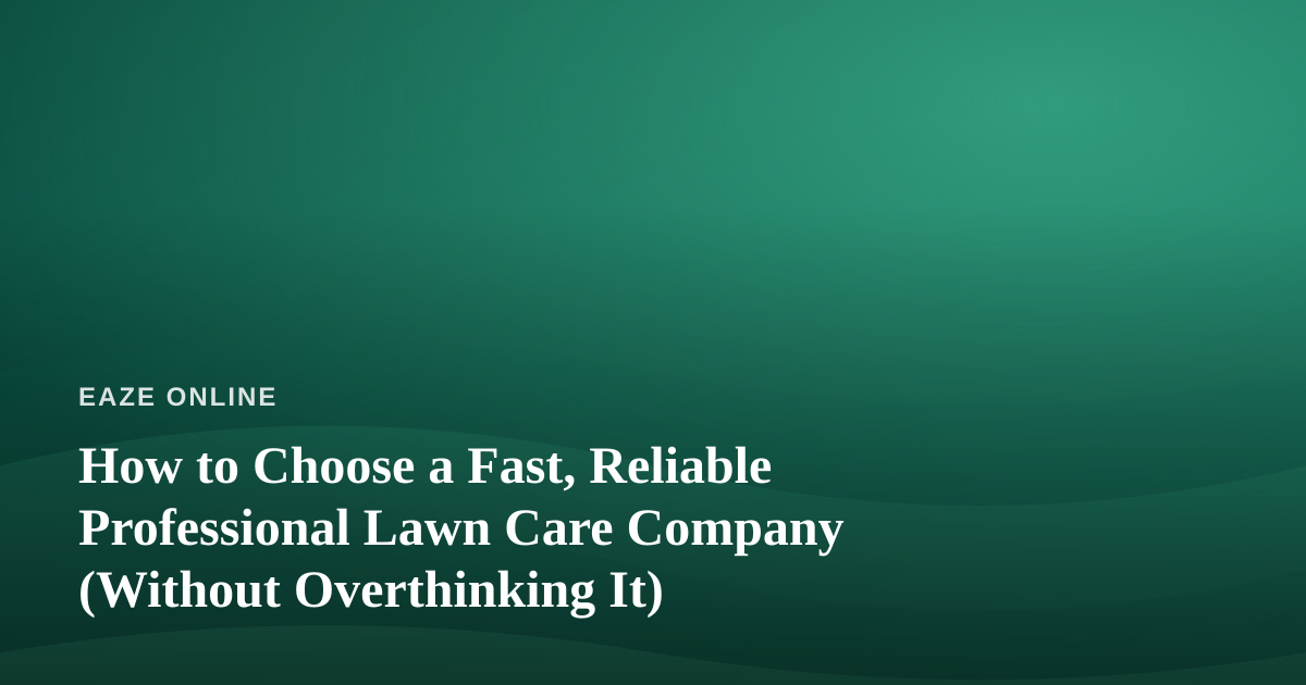 How to Choose a Fast, Reliable Professional Lawn Care Company (Without Overthinking It)