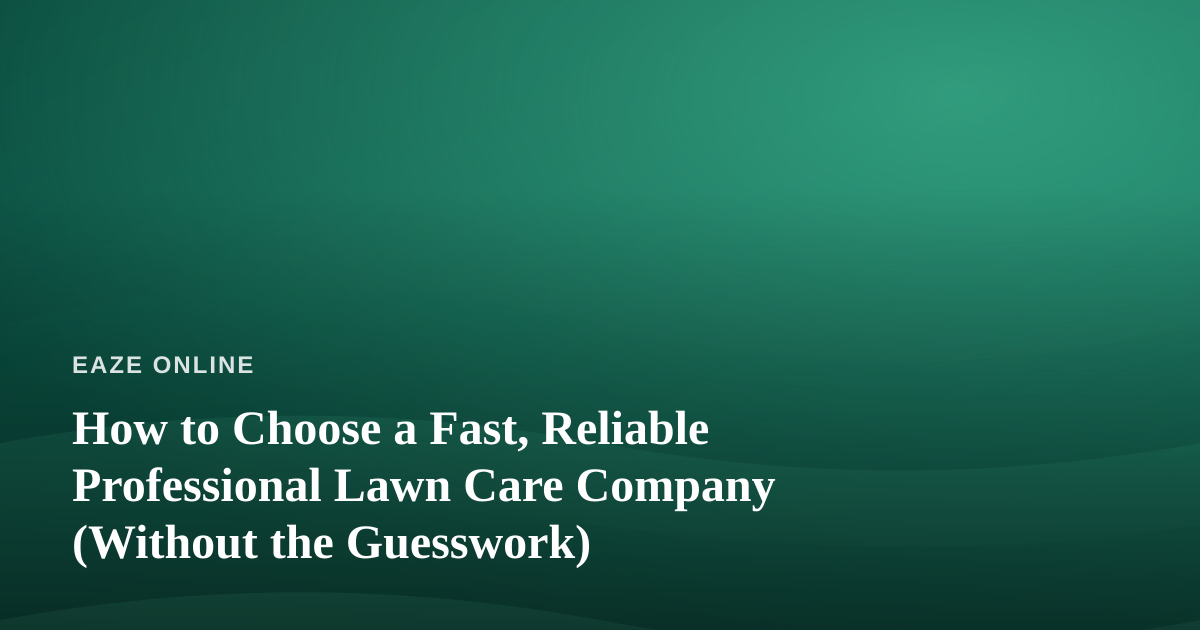 How to Choose a Fast, Reliable Professional Lawn Care Company (Without the Guesswork)