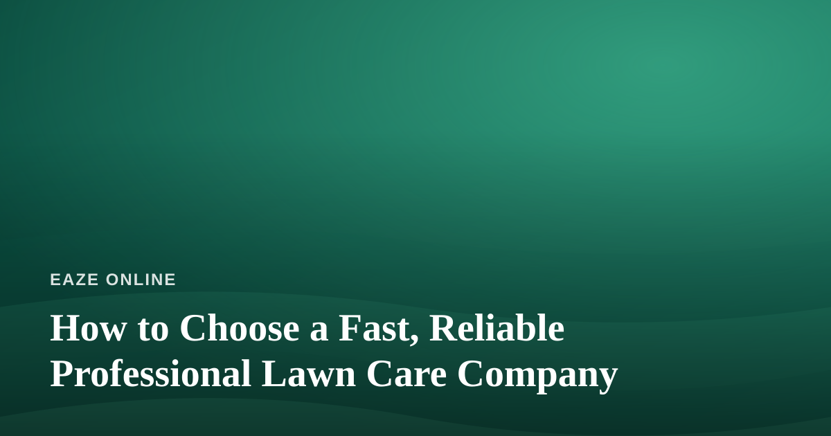 How to Choose a Fast, Reliable Professional Lawn Care Company
