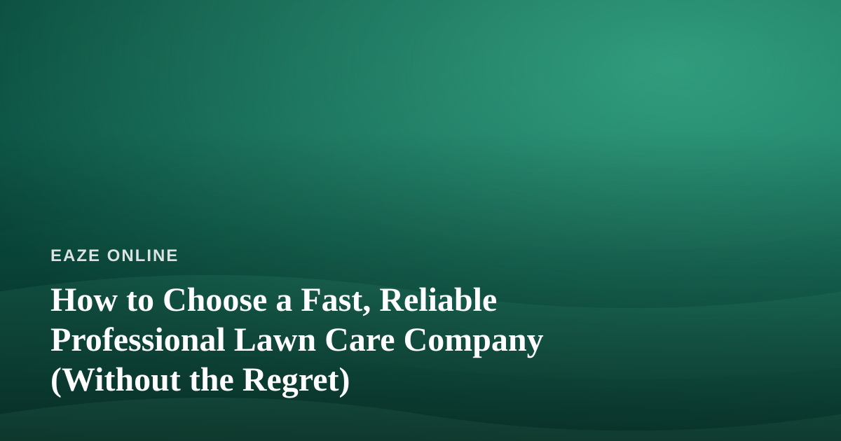 How to Choose a Fast, Reliable Professional Lawn Care Company (Without the Regret)