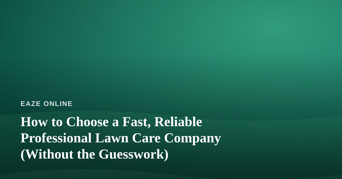 How to Choose a Fast, Reliable Professional Lawn Care Company (Without the Guesswork)
