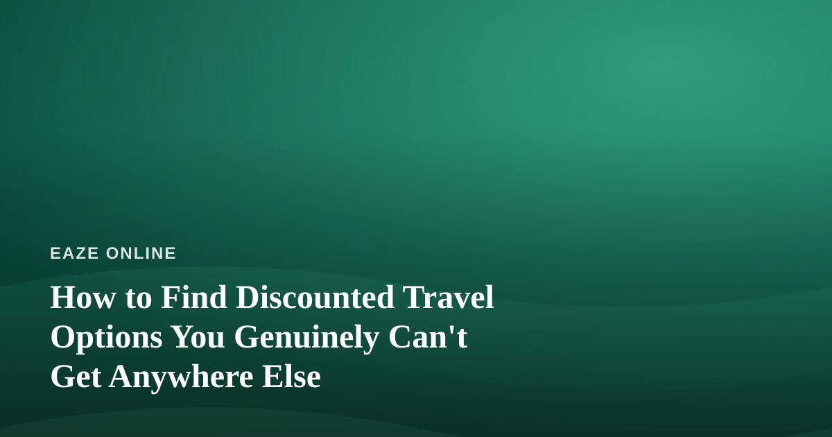 How to Find Discounted Travel Options You Genuinely Can’t Get Anywhere Else