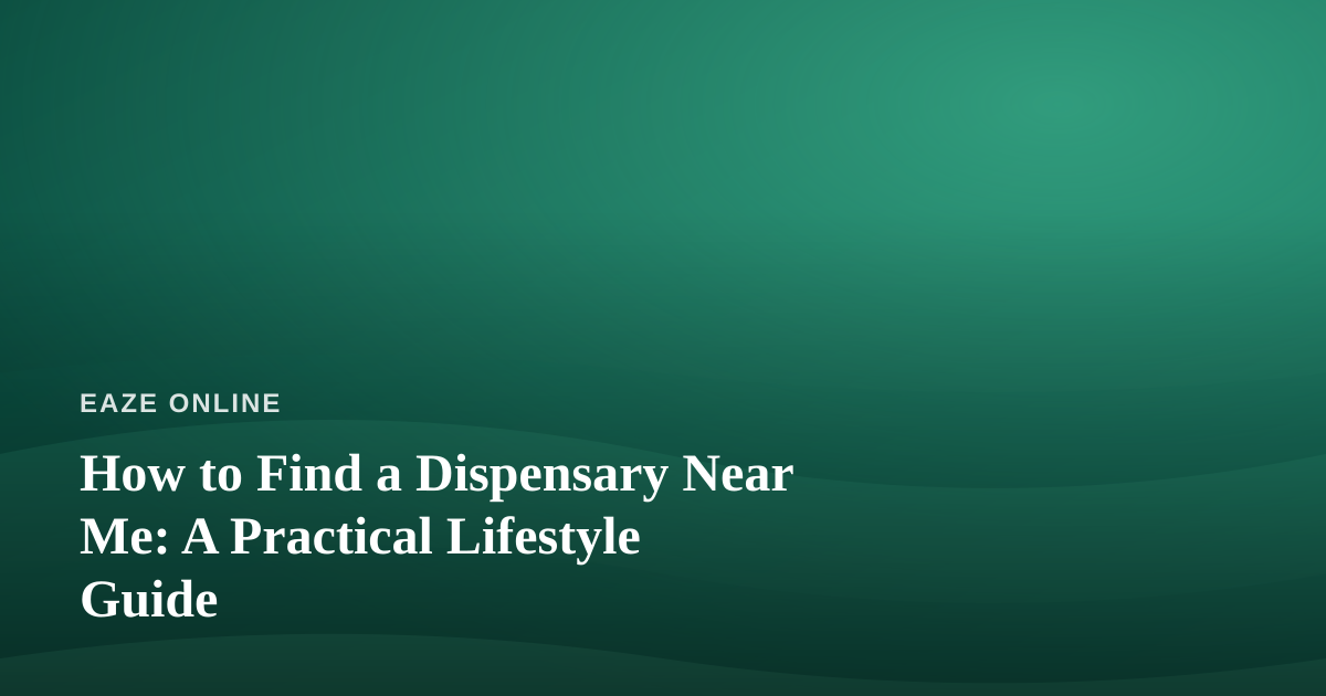 How to Find a Dispensary Near Me: A Practical Lifestyle Guide