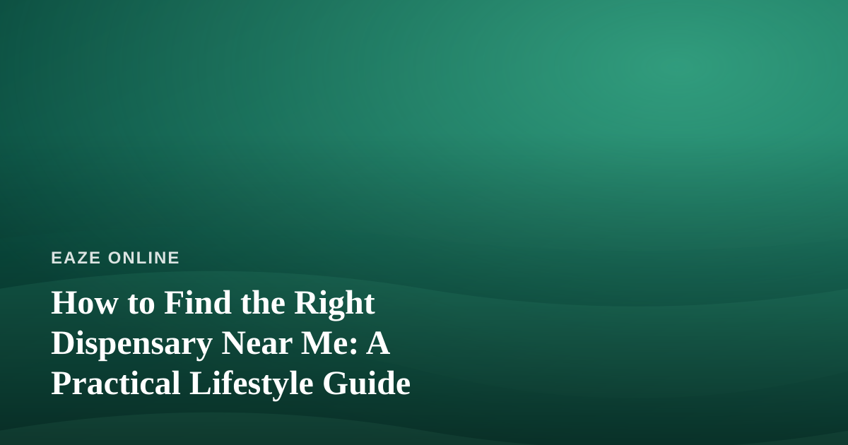How to Find the Right Dispensary Near Me: A Practical Lifestyle Guide