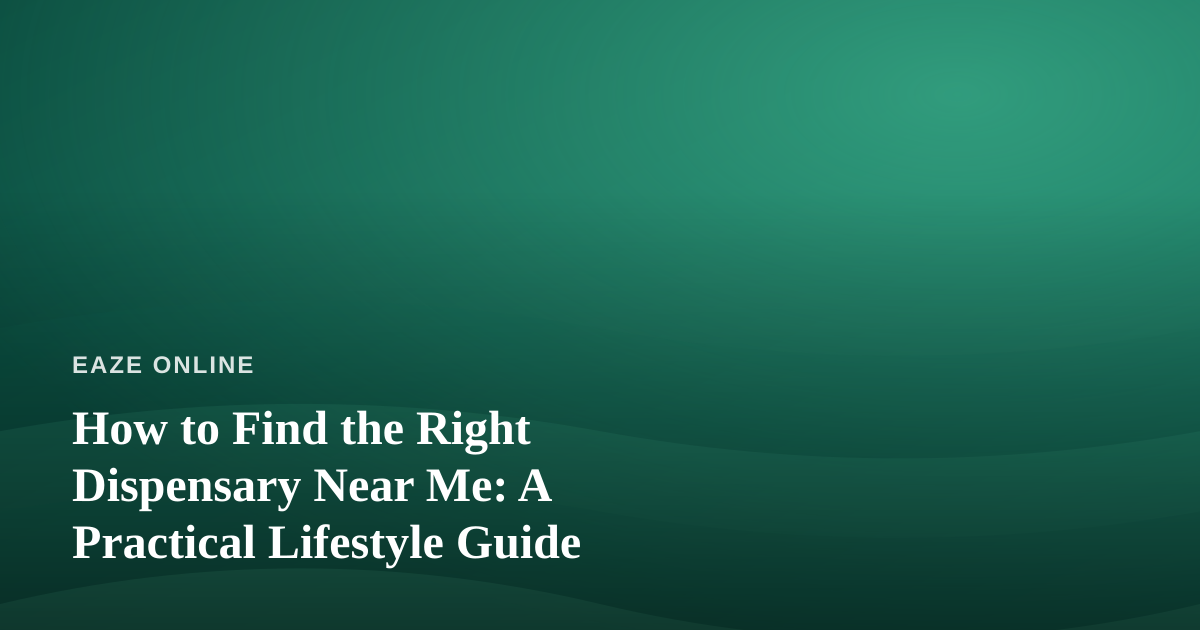 How to Find the Right Dispensary Near Me: A Practical Lifestyle Guide