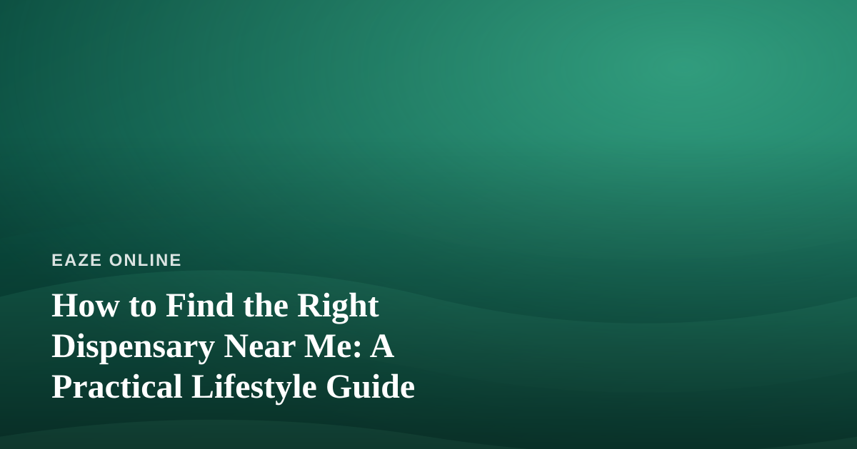 How to Find the Right Dispensary Near Me: A Practical Lifestyle Guide