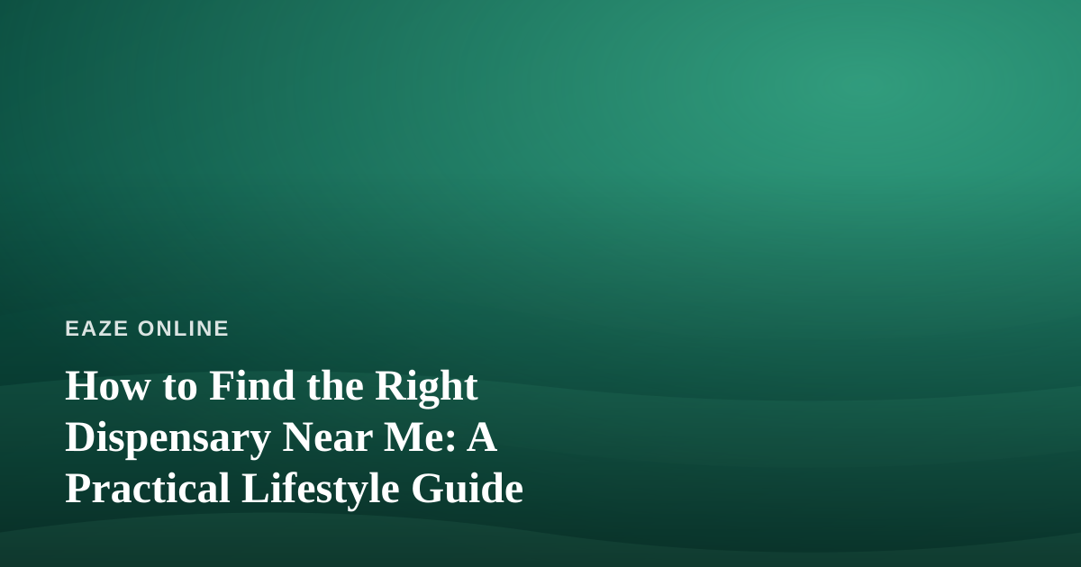 How to Find the Right Dispensary Near Me: A Practical Lifestyle Guide