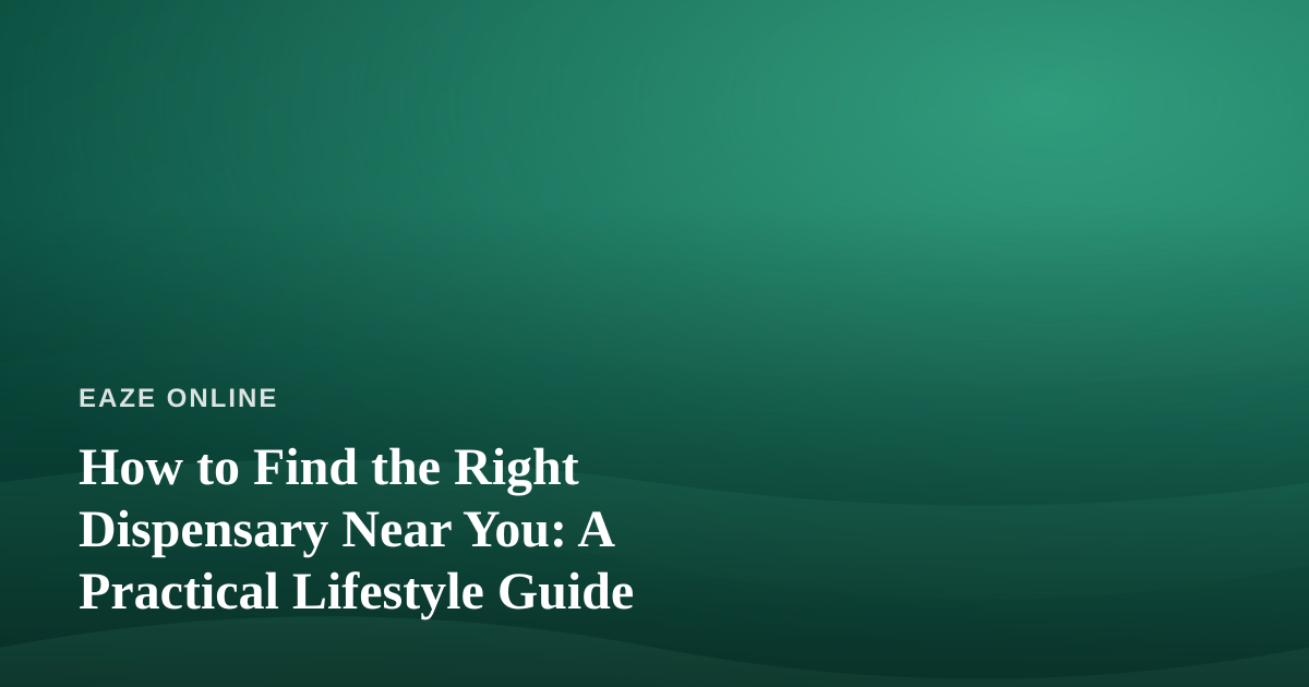 How to Find the Right Dispensary Near You: A Practical Lifestyle Guide