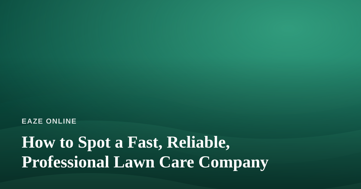 How to Spot a Fast, Reliable, Professional Lawn Care Company