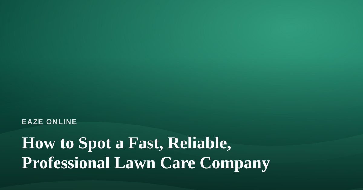 How to Spot a Fast, Reliable, Professional Lawn Care Company