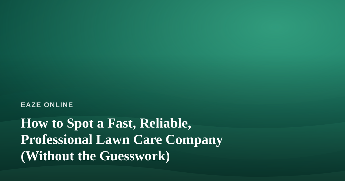 How to Spot a Fast, Reliable, Professional Lawn Care Company (Without the Guesswork)