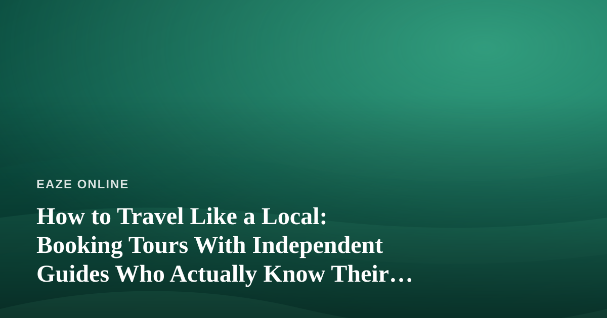 How to Travel Like a Local: Booking Tours With Independent Guides Who Actually Know Their City