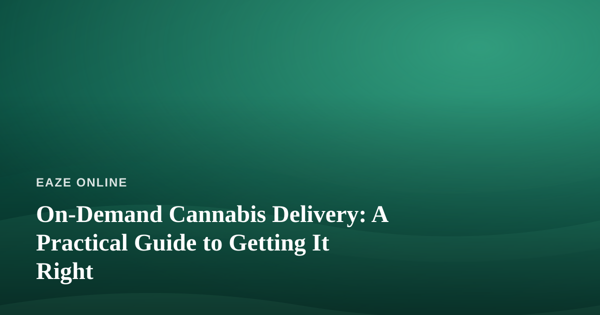 On-Demand Cannabis Delivery: A Practical Guide to Getting It Right