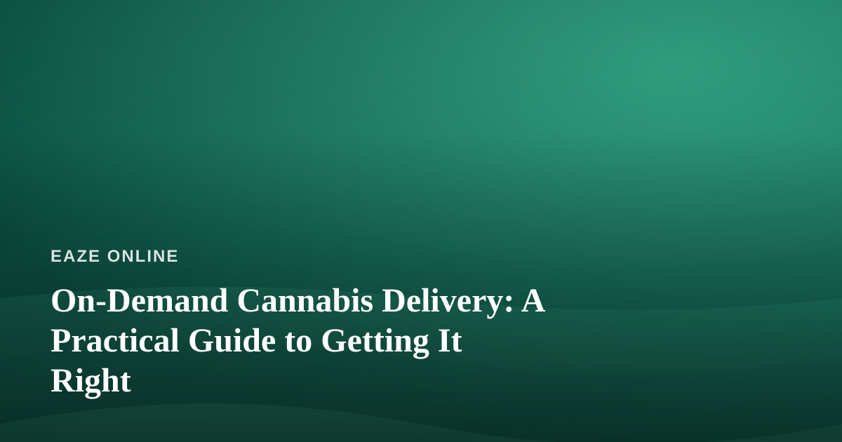 On-Demand Cannabis Delivery: A Practical Guide to Getting It Right