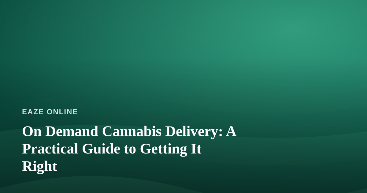 On Demand Cannabis Delivery: A Practical Guide to Getting It Right