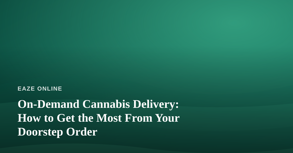 On-Demand Cannabis Delivery: How to Get the Most From Your Doorstep Order