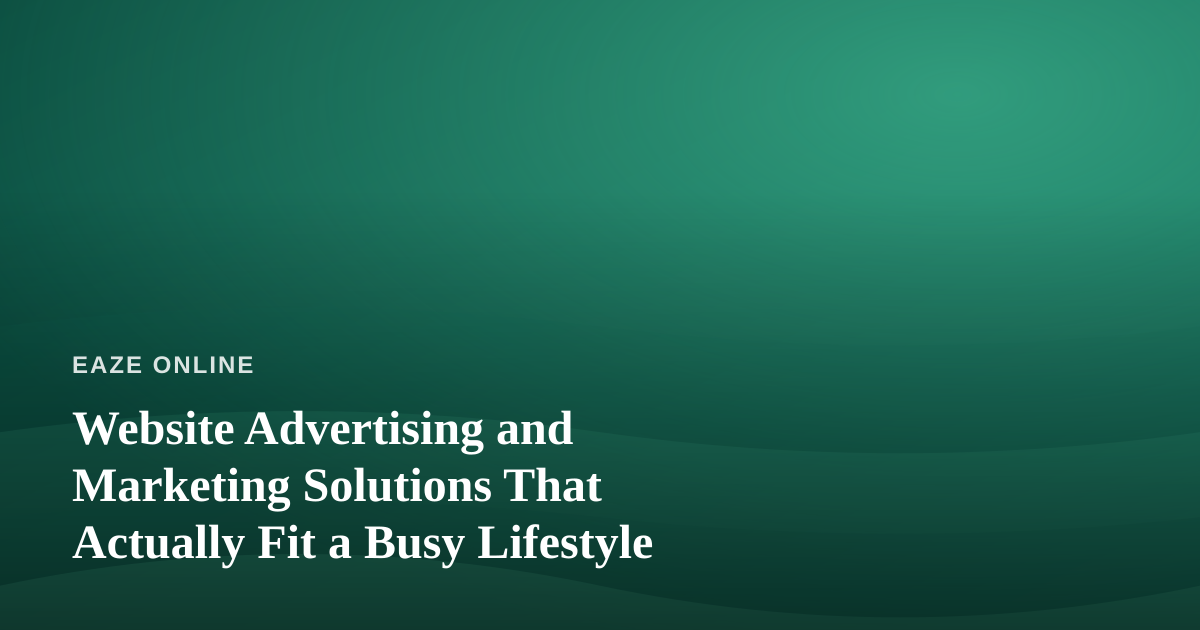 Website Advertising and Marketing Solutions That Actually Fit a Busy Lifestyle