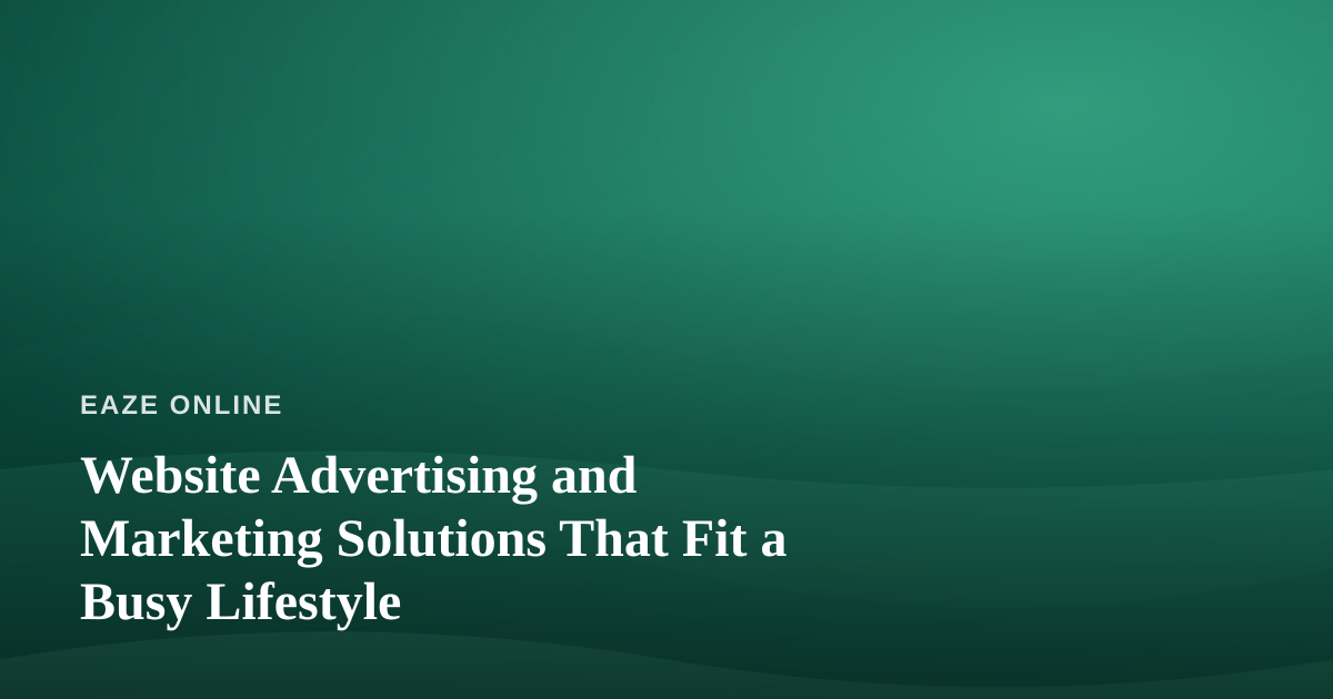 Website Advertising and Marketing Solutions That Fit a Busy Lifestyle
