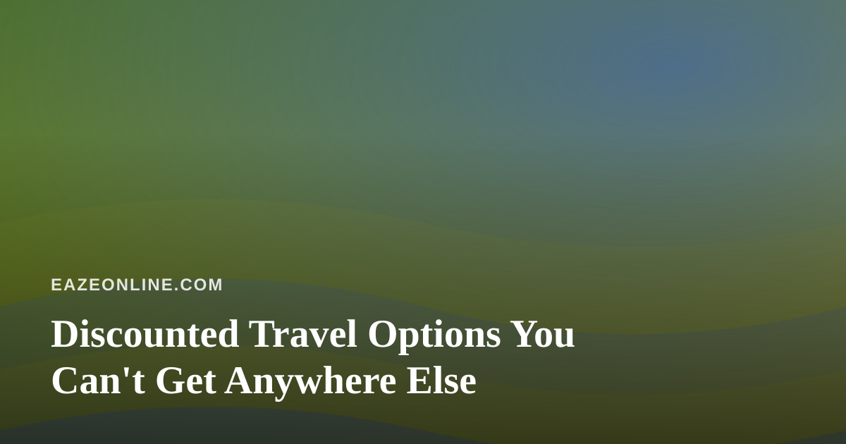 Discounted Travel Options You Can’t Get Anywhere Else