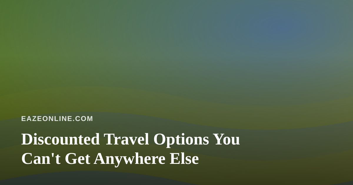 Discounted Travel Options You Can’t Get Anywhere Else