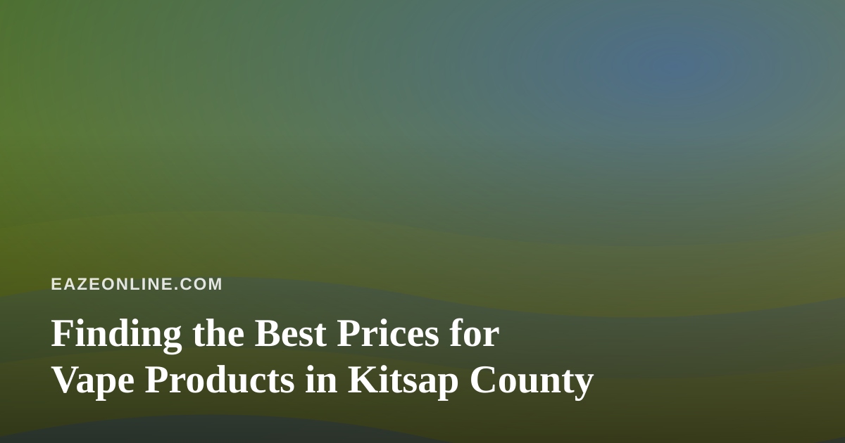 Finding the Best Prices for Vape Products in Kitsap County