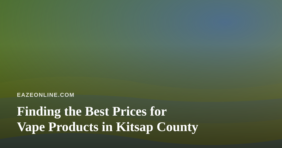 Finding the Best Prices for Vape Products in Kitsap County