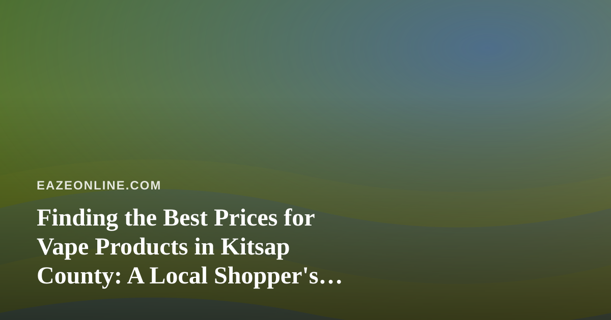 Finding the Best Prices for Vape Products in Kitsap County: A Local Shopper’s Guide