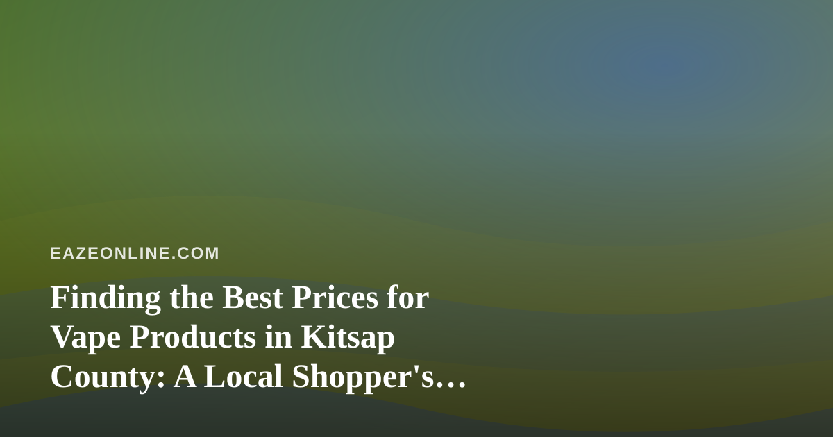 Finding the Best Prices for Vape Products in Kitsap County: A Local Shopper’s Guide