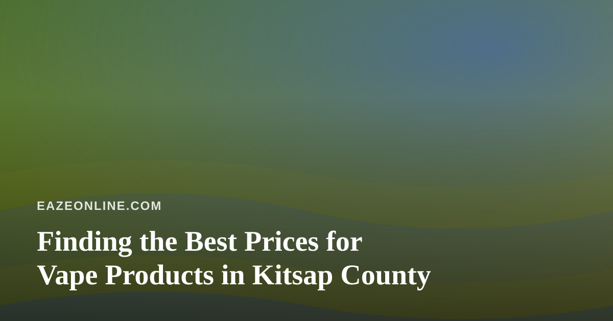 Finding the Best Prices for Vape Products in Kitsap County