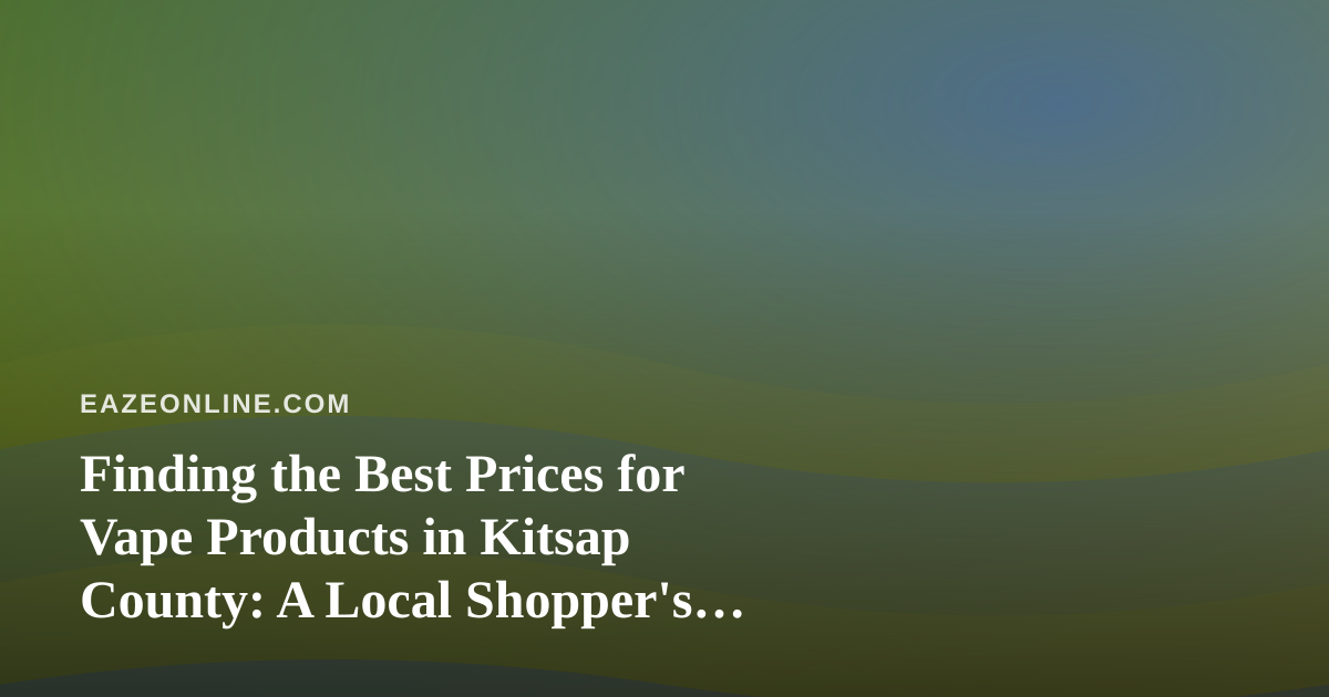 Finding the Best Prices for Vape Products in Kitsap County: A Local Shopper’s Guide