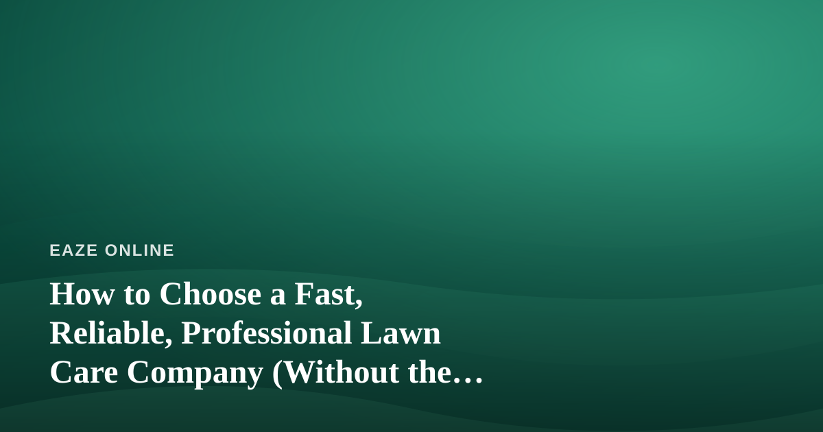 How to Choose a Fast, Reliable, Professional Lawn Care Company (Without the Regret)