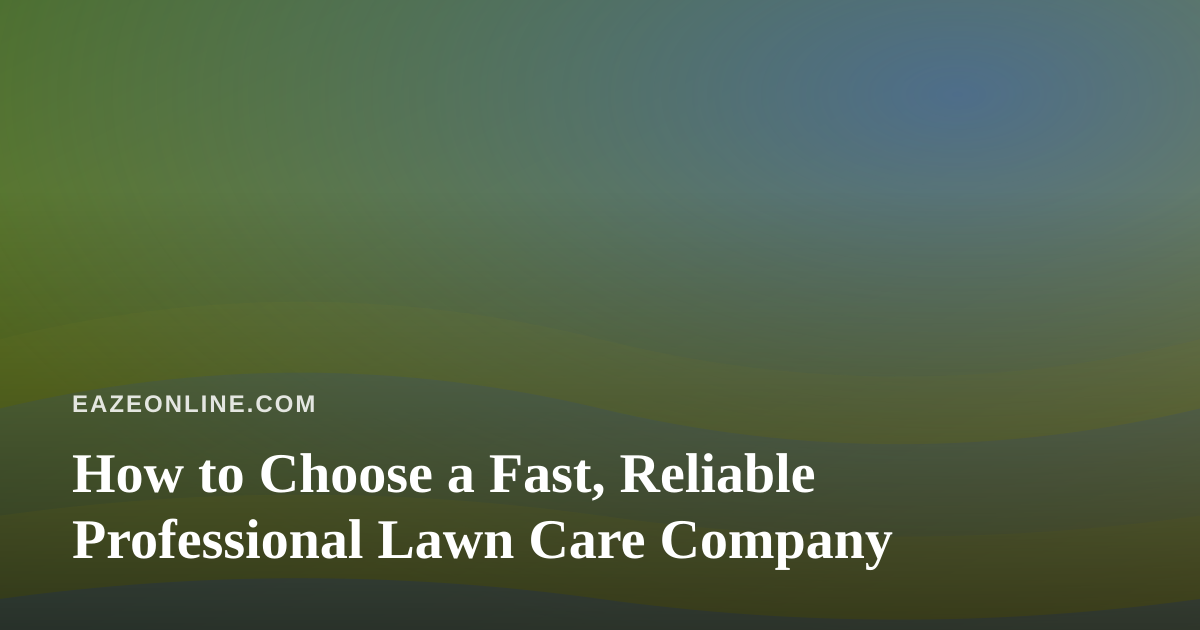 How to Choose a Fast, Reliable Professional Lawn Care Company