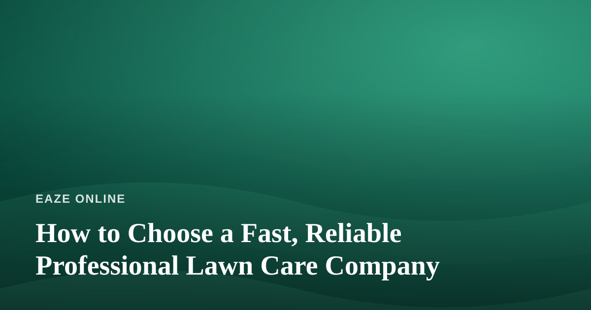 How to Choose a Fast, Reliable Professional Lawn Care Company