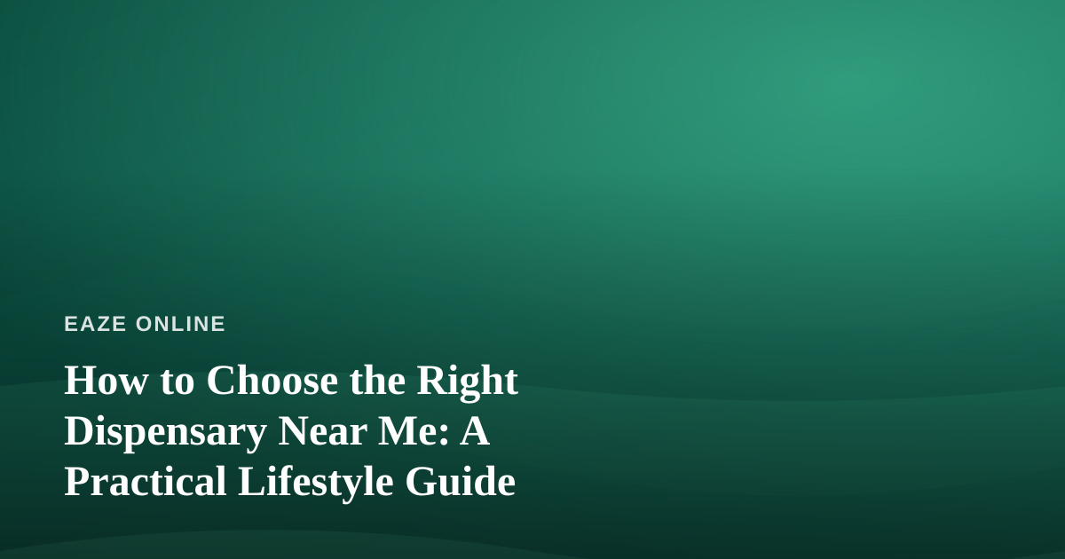 How to Choose the Right Dispensary Near Me: A Practical Lifestyle Guide
