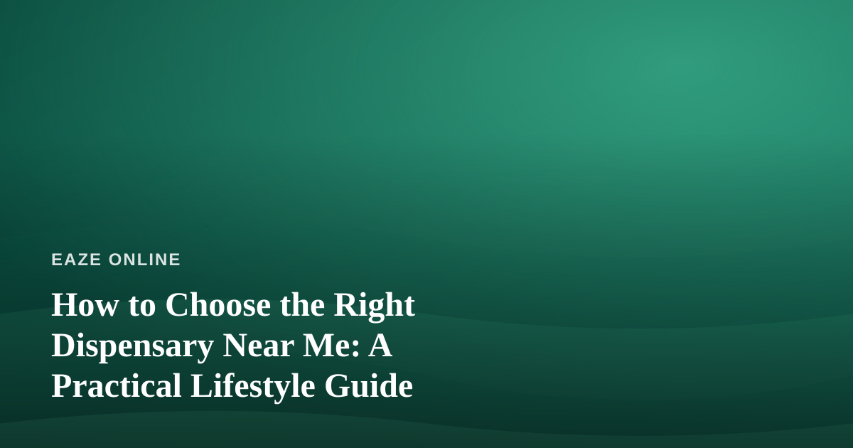 How to Choose the Right Dispensary Near Me: A Practical Lifestyle Guide