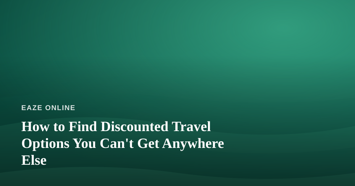 How to Find Discounted Travel Options You Can’t Get Anywhere Else