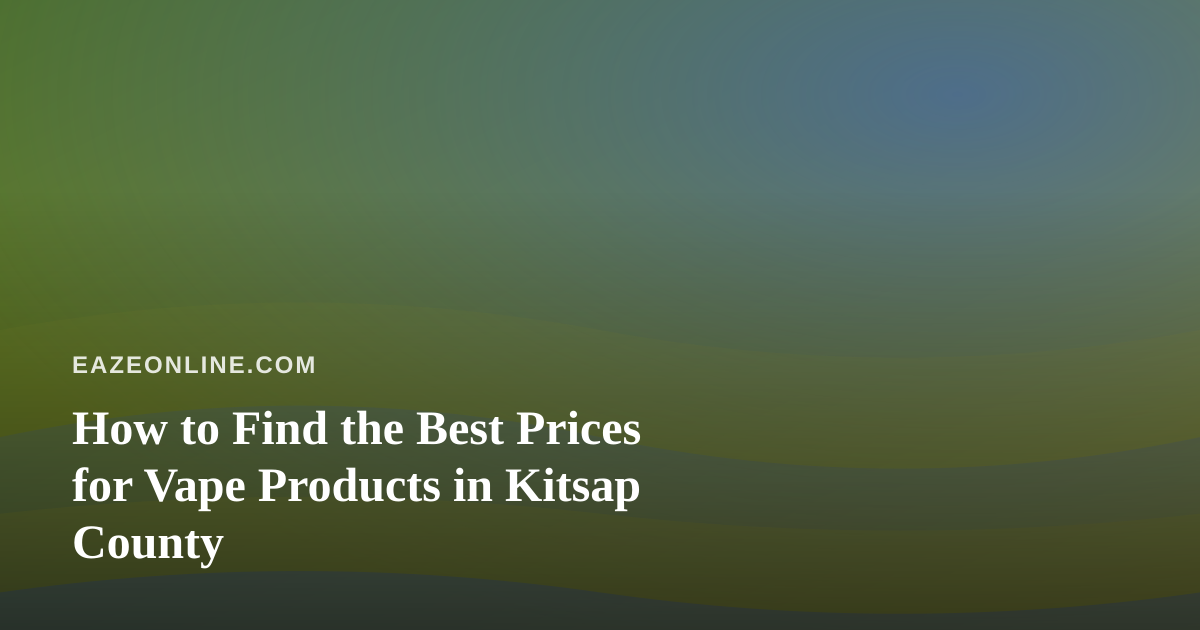 How to Find the Best Prices for Vape Products in Kitsap County
