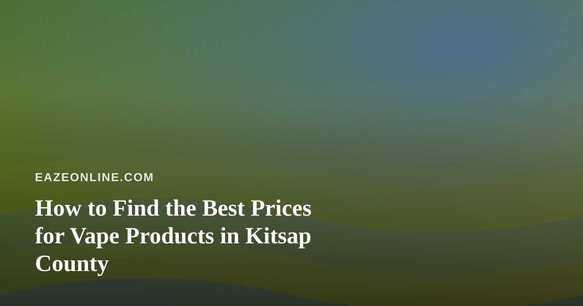 How to Find the Best Prices for Vape Products in Kitsap County