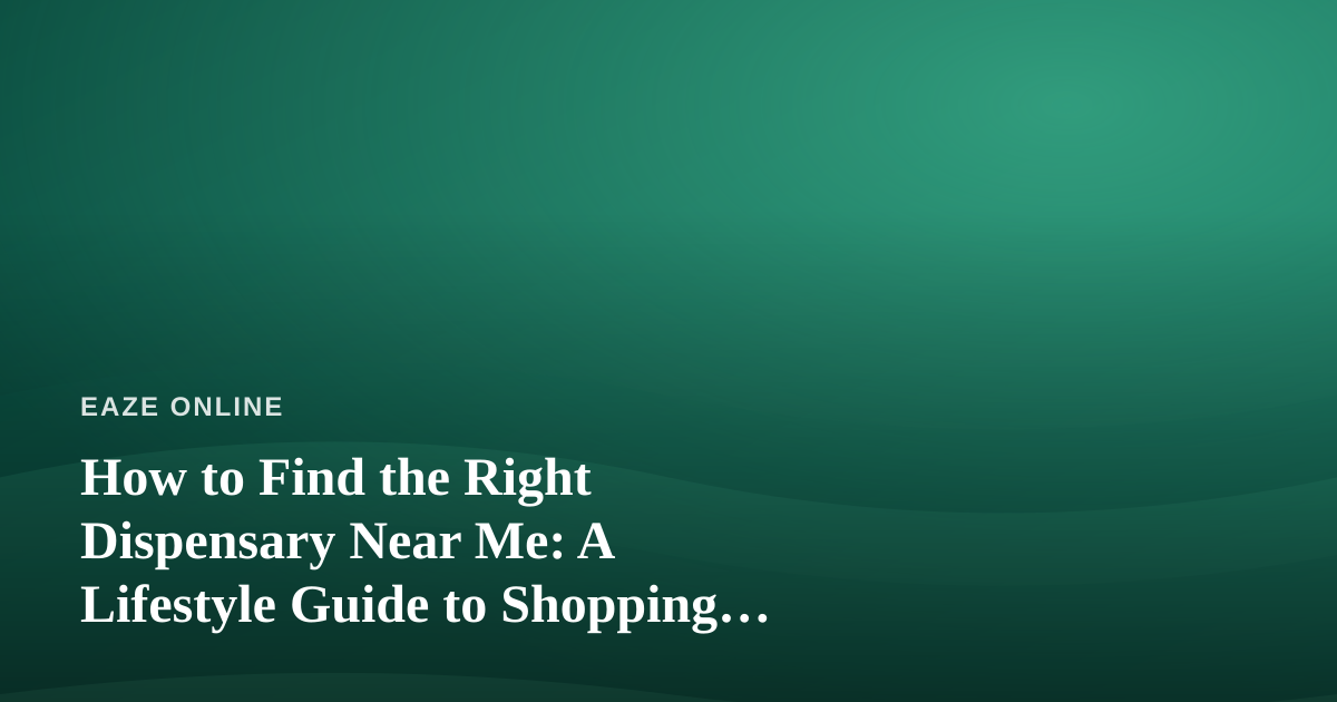 How to Find the Right Dispensary Near Me: A Lifestyle Guide to Shopping Smarter